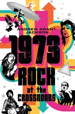 1973: Rock at the Crossroads by Andrew Grant Jackson