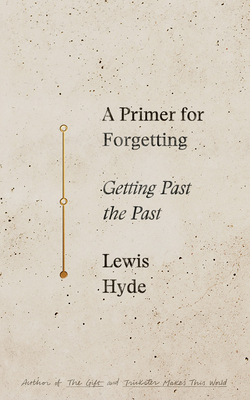 A Primer for Forgetting: Getting Past the Past by Lewis Hyde