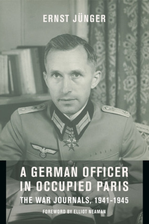 A German Officer in Occupied Paris: The War Journals, 1941-1945 by Elliot Yale Neaman, Abby J. Hansen, Ernst Jünger, Thomas S. Hansen
