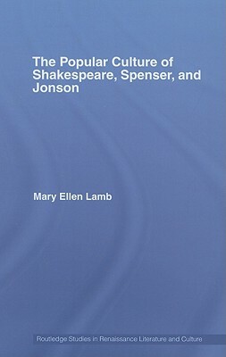 The Popular Culture of Shakespeare, Spenser, and Jonson by Mary Ellen Lamb