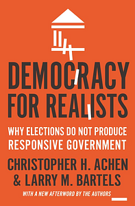 Democracy for Realists: Why Elections Do Not Produce Responsive Government by Larry M. Bartels, Christopher H. Achen