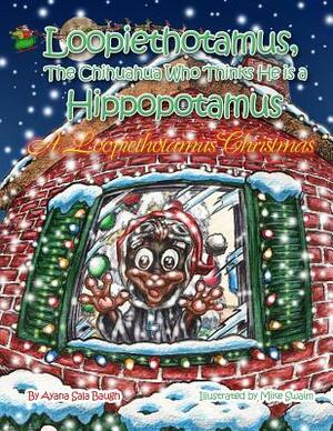 Loopiethotamus, the Chihuahua Who Thinks He is Hippopotamus: A Loopiethotamus Christmas by Ayana Sala Baugh