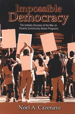 Impossible Democracy: The Unlikely Success of the War on Poverty Community Action Programs by Noel A. Cazenave