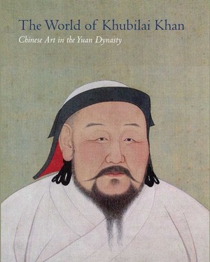 The World of Khubilai Khan: Chinese Art in the Yuan Dynasty by James C.Y. Watt
