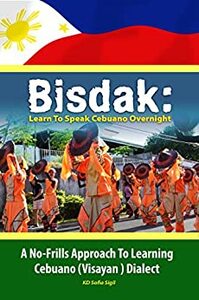 BISDAK: Learn To Speak Cebuano Overnight: A No-Frills Approach to Learning Cebuano (Visayan) Dialect by KD Sofia Sigil