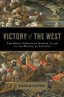 Victory of the West: The Great Christian-Muslim Clash at the Battle of Lepanto by Niccolò Capponi