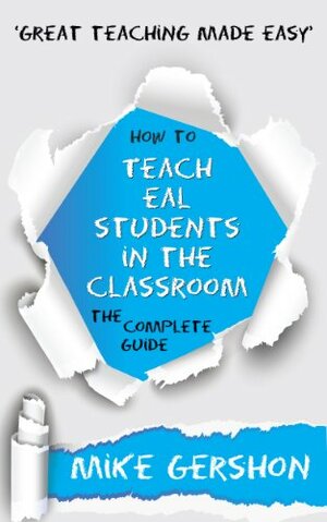 How to Teach EAL Students in the Classroom: The Complete Guide by Mike Gershon