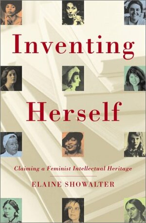 Inventing Herself: Claiming a Feminist Intellectual Heritage by Elaine Showalter