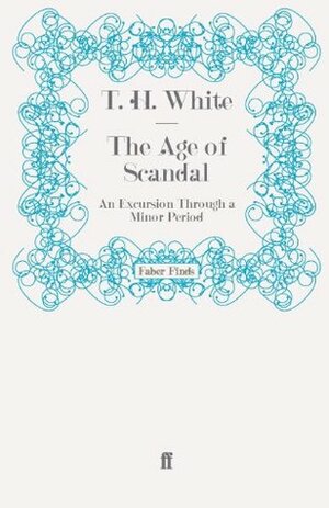 The Age of Scandal: An Excursion Through a Minor Period by T.H. White