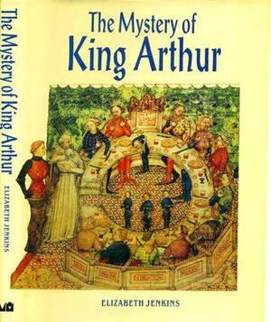 The Mystery of King Arthur by Elizabeth Jenkins
