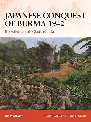 Japanese Conquest of Burma 1942: The Advance to the Gates of India by Tim Moreman