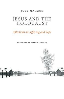 Jesus and the Holocaust: Reflections on Suffering and Hope by Joel Marcus