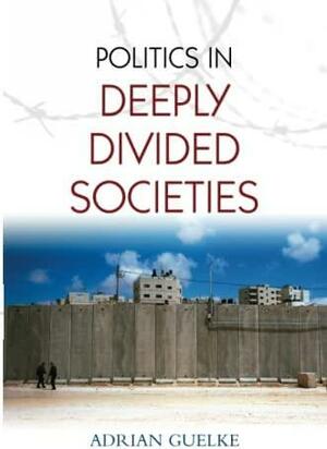 Politics in Deeply Divided Societies by Adrian Guelke