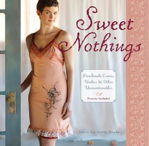 Sweet Nothings: Handmade Camis, Undies &amp; Other Unmentionables by Valerie Van Arsdale Shrader