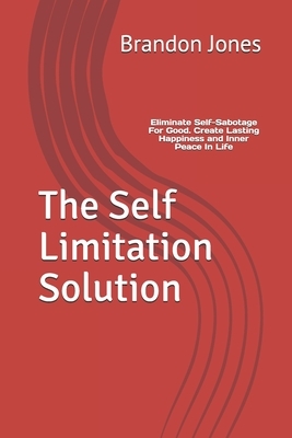 The Self Limitation Solution: Eliminate Self-Sabotage For Good. Create Lasting Happiness and Inner Peace In Life by Brandon Jones