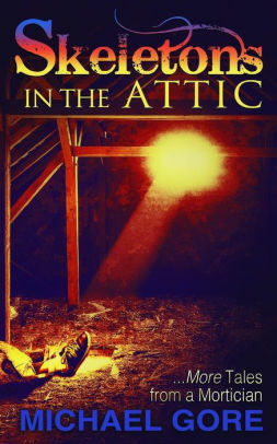 Skeletons In The Attic: More Tales From a Mortician by Michael Gore