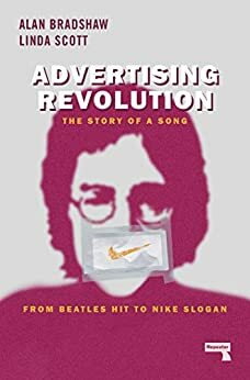 Advertising Revolution: The Story of a Song, from Beatles Hit to Nike Slogan by Alan Bradshaw, Linda Scott