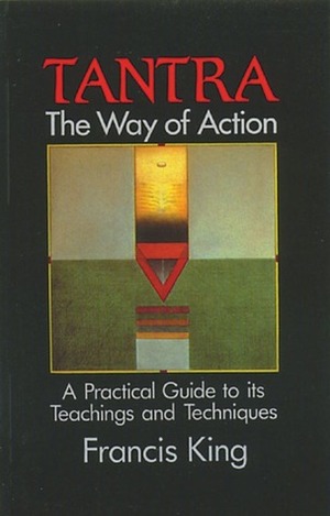 Tantra: The Way of Action: A Practical Guide to Its Teachings and Techniques by Francis X. King