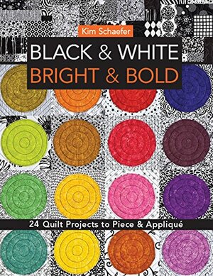 Black & White, Bright & Bold: 24 Quilt Projects to Piece & Appliqu� by Kim Schaefer