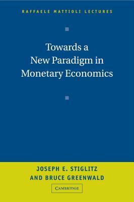 Towards a New Paradigm in Monetary Economics by Bruce Greenwald, Joseph Stiglitz