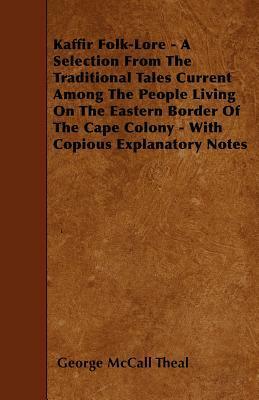 Kaffir Folk-Lore - A Selection from the Traditional Tales Current Among the People Living on the Eastern Border of the Cape Colony - With Copious Explanatory Notes by George McCall Theal