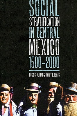 Social Stratification in Central Mexico, 1500-2000 by Hugo G. Nutini, Barry L. Isaac