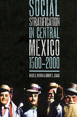 Social Stratification in Central Mexico, 1500-2000 by Barry L. Isaac, Hugo G. Nutini