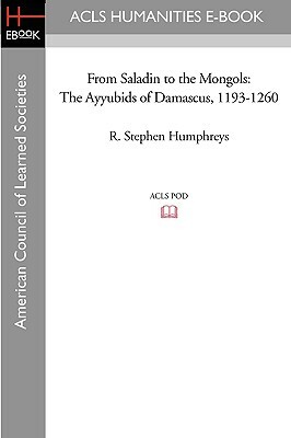 From Saladin to the Mongols: The Ayyubids of Damascus, 1193-1260 by R. Stephen Humphreys