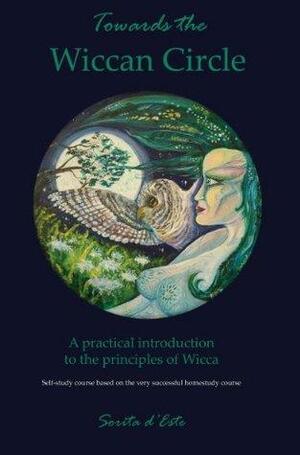 Towards the Wiccan Circle - A Practical Introduction to the Principles of Wicca by Sorita d'Este, Sorita d'Este