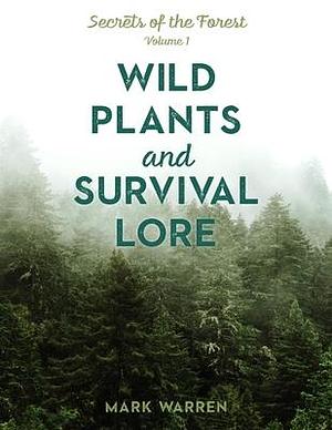 Wild Plants and Survival Lore: Secrets of the Forest, Volume 1 by Mark Warren, Mark Warren