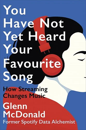 You Have Not Yet Heard Your Favourite Song: How Streaming Changes Music by Glenn McDonald