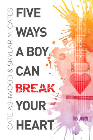 Five Ways a Boy Can Break Your Heart by Cate Ashwood, Skylar M. Cates