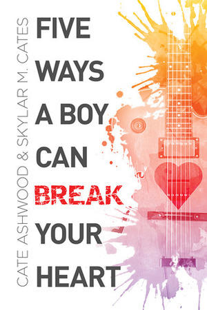 Five Ways a Boy Can Break Your Heart by Skylar M. Cates, Cate Ashwood