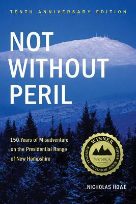 Not Without Peril: 150 Years of Misadventure on the Presidential Range of New Hampshire by Nicholas Howe