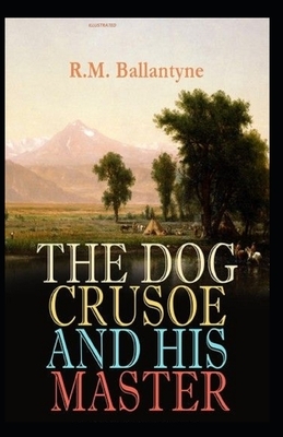 The Dog Crusoe and His Master Illustrated by Robert Michael Ballantyne