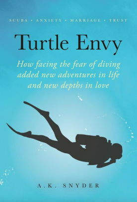 Turtle Envy: How facing the fear of diving added new adventures in life and new depths in love by A.K. Snyder