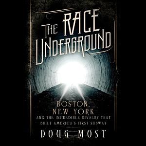 The Race Underground: Boston, New York, and the Incredible Rivalry That Built America's First Subway by Doug Most