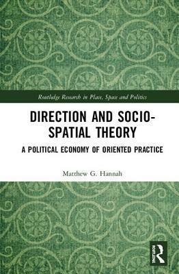 Direction and Socio-Spatial Theory: A Political Economy of Oriented Practice by Matthew Hannah