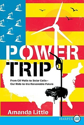 Power Trip: From Oil Wells to Solar Cells--Our Ride to the Renewable Future by Amanda Little