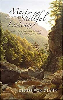 Music and the Skillful Listener: American Women Compose the Natural World by Denise Von Glahn