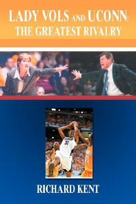 Lady Vols and Uconn: The Greatest Rivalry by Richard Kent