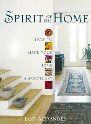 Spirit of the Home: How to Make Your Home a Sanctuary by Jane Alexander