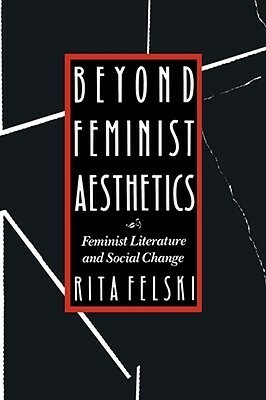 Beyond Feminist Aesthetics: Feminist Literature and Social Change by Rita Felski