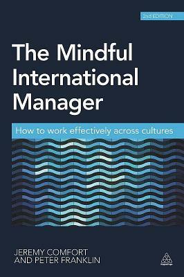 The Mindful International Manager: How to Work Effectively Across Cultures by Jeremy Comfort, Peter Franklin