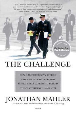 The Challenge: How a Maverick Navy Officer and a Young Law Professor Risked Their Careers to Defend the Constitution--And Won by Jonathan Mahler, Mahler