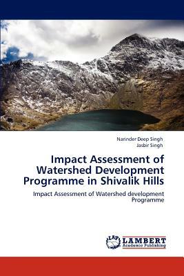 Impact Assessment of Watershed Development Programme in Shivalik Hills by Narinder Deep Singh, Jasbir Singh