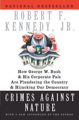 Crimes Against Nature: How George W. Bush and His Corporate Pals Are Plundering the Country and Hijacking Our Democracy by Robert F. Kennedy