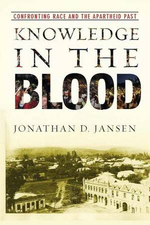Knowledge in the Blood: Confronting Race and the Apartheid Past by Jonathan Jansen