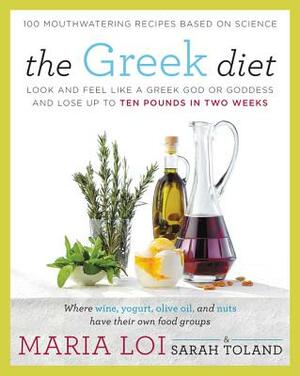 The Greek Diet: Look and Feel Like a Greek God or Goddess and Lose Up to Ten Pounds in Two Weeks by Sarah Toland, Maria Loi