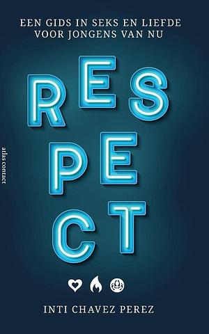 Respect: een gids in seks en liefde voor jongens van nu by Inti Chavez Perez